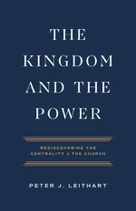 The Kingdom and the Power - Peter J Leithart