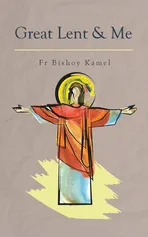 Great Lent and Me - Fr Bishoy Kamel