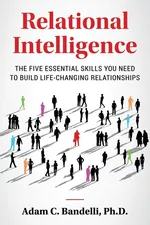 Relational Intelligence; The Five Essential Skills You Need to Build Life-Changing Relationships - Ph.D. Adam C. Bandelli