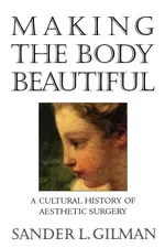 Making the Body Beautiful - Sander L. Gilman
