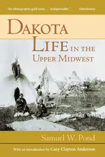 Dakota Life In the Upper Midwest - Samuel W. Pond