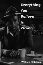 Everything You Believe Is Wrong - William M Briggs