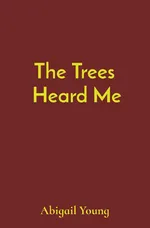 The Trees  Heard Me - Abigail J Young