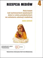Recepcja mediów, t. 4: Rola badań nad zachowaniami językowymi dzieci w wieku przedszkolnym we wdrażaniu edukacji medialnej - Anna Granat