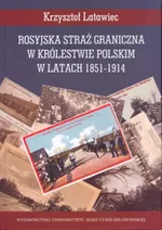 Rosyjska straż graniczna w Królestwie Polskim w latach 1851-1914 - Krzysztof Latawiec