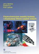 Fizykochemiczne aspekty budowy i eksploatacji filtrów cząstek stałych - Jerzy Merkisz