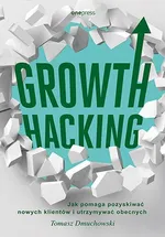 Growth Hacking Jak pomaga pozyskiwać nowych klientów i utrzymywać obecnych - Tomasz Dmuchowski