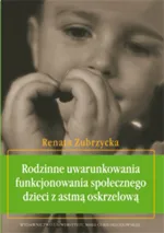 Rodzinne uwarunkowania funkcjonowania społecznego dzieci z astmą oskrzelową - Renata Zubrzycka