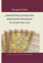 Administracja publiczna Królestwa Polskiego w latach 1864-1915 - Grzegorz Smyk