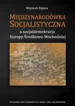 Międzynarodówka Socjalistyczna a socjaldemokracja Europy Środkowo-Wschodniej - Wojciech Ziętara