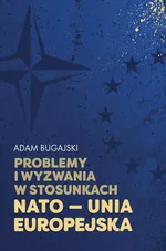 Problemy i wyzwania w stosunkach NATO - Unia Europejska - Adam Bugajski
