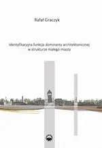 Identyfikacyjna funkcja dominaty architektonicznej w strukturze małego miasta - Rafał Graczyk