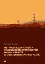 Metrologiczne aspekty niskoczęstotliwościowych wahań napięcia w sieci elektroenerge-tycznej - Przemysław Otomański