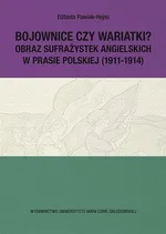 Bojownice czy wariatki? Obraz sufrażystek angielskich w prasie polskiej (1911-1914) - Elżbieta Pawlak-Hejno