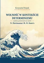 Wolność w kontekście determinizmu. Analiza porównawcza teorii N. Hartmanna i R. H. Kane’a - Krzysztof Rojek