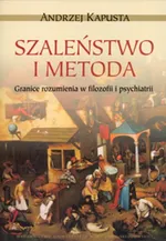 Szaleństwo i metoda. Granice rozumienia w filozofii i psychiatrii - Andrzej Kapusta