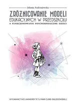 Zróżnicowanie modeli edukacyjnych w przedszkolu a funkcjonowanie psychospołeczne dzieci - Jolanta Andrzejewska