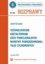 Technologiczne kształtowanie cech funkcjonalnych warstwy powierzchniowej tulei cylindrowych - Józefa Gruszka