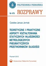 Teoretyczne i praktyczne aspekty kształtowania statycznych właściwości metrologicznych pneumatycznych przetworników długości - Czesław Jermak
