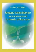 Strategie komunikacyjne we współczesnym dyskursie politycznym - Agata Małyska