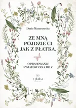 Ze mną pójdzie Ci jak z płatka, czyli o prasowaniu kwiatów od A do Z - Daria Mazurowska