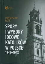 Spory i wybory ideowe katolików w Polsce 1942-1948 - Przemysław Pazik