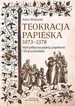 Teokracja papieska 1073-1378 Myśl polityczna papieży, papalistów i ich przeciwników - Adam Wielomski