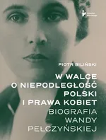 W walce o niepodległość Polski i prawa kobiet. - Piotr Biliński