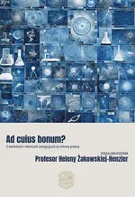 Ad cuius bonum? O wartościach i interesach zasługujących na ochronę prawną Księga Jubileuszowa Profesor Heleny Żakowskiej-Henzler