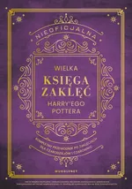 Nieoficjalna Wielka Księga Zaklęć Harry'ego Pottera. Kompletny przewodnik po zaklęciach dla czarodzi
