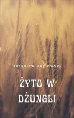 Żyto w dżungli - Zbigniew Uniłowski