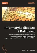 Informatyka śledcza i Kali Linux. Przeprowadź analizy nośników pamięci, ruchu sieciowego i zawartości RAM-u za pomocą narzędzi systemu Kali Linux 2022.x. Wydanie III - Parasram Shiva V.N.