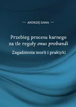 Przebieg procesu karnego na tle reguły "onus probandi". Zagadnienia teorii i praktyki - Andrzej Dana