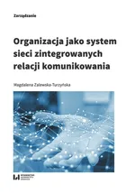 Organizacja jako system sieci zintegrowanych relacji komunikowania - Magdalena Zalewska-Turzyńska