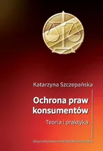 Ochrona praw konsumentów. Teoria i praktyka - Katarzyna Szczepańska