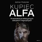 Kupiec Alfa. Przewodnik po efektywnych zakupach i negocjacjach - Adrian Prościak