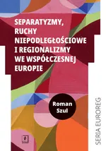 Separatyzmy, ruchy niepodległościowe i regionalizmy we współczesnej Europie - Roman Szul