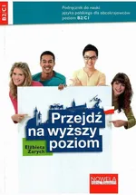 Przejdź na wyższy poziom. Podręcznik do nauki języka polskiego dla obcokrajowców, poziom B2/C1 - Elżbieta Zarych