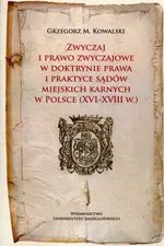 Zwyczaj i prawo zwyczajowe w w doktrynie prawa i praktyce sądów miejskich karnych w Polsce (XVI-XVIII w.) - Kowalski Grzegorz M.