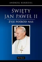 Święty Jan Paweł II - żyje pośród nas - Andrzej Kurdziel