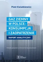 GAZ ZIEMNY W POLSCE: KONSUMPCJA I ZAOPATRZENIE polityka gospodarcza--ekonomia--bezpieczeństwo - Piotr Kwiatkiewicz
