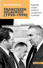 Franciszek Szlachcic (1920-1990) Biografia między służbami specjalnymi a polityką - Anna Sobór-Świderska