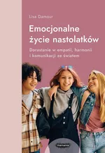 Emocjonalne życie nastolatków Dorastanie w empatii, harmonii i komunikacji ze światem - Lisa Damour