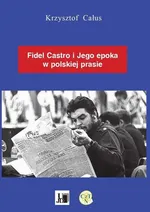 Fidel Castro i jego epoka w polskiej prasie - Krzysztof Całus