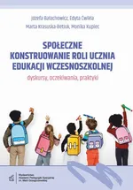Społeczne konstruowanie roli ucznia edukacji wczesnoszkolnej - dyskursy, oczekiwania, praktyki - Józefa Bałachowicz