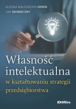 Własność intelektualna w kształtowaniu strategii przedsiębiorstwa - Dereń Aldona Małgorzata