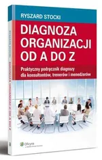 Diagnoza organizacji od A do Z. Praktyczny podręcznik diagnozy dla konsultantów, trenerów i menedżerów - Ryszard Stocki