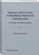 Selekcja genetyczna w prokreacji medycznie wspomaganej. Etyczne i prawne kryteria - Marta Soniewicka