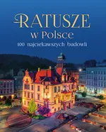 Ratusze w Polsce. 100 najciekawszych budowli - zbiorowe opracowanie