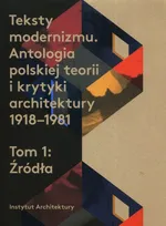 Teksty modernizmu Antologia polskiej teorii i krytyki architektury 1918-1981 Tom 1 Źródła